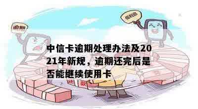 中信卡逾期处理办法及2021年新规，逾期还完后是否能继续使用卡