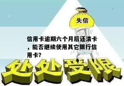 信用卡逾期六个月后还清卡，能否继续使用其它银行信用卡？