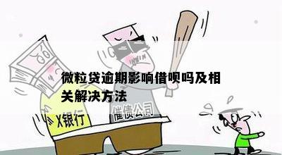 微粒贷逾期影响借呗吗及相关解决方法