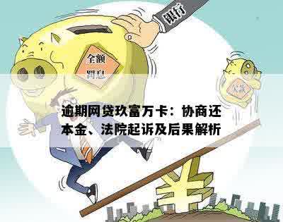 逾期网贷玖富万卡：协商还本金、法院起诉及后果解析