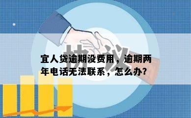 宜人贷逾期没费用，逾期两年电话无法联系，怎么办？