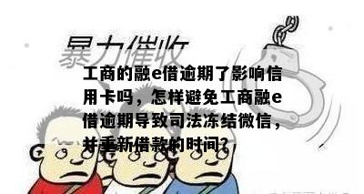 工商的融e借逾期了影响信用卡吗，怎样避免工商融e借逾期导致司法冻结微信，并重新借款的时间？