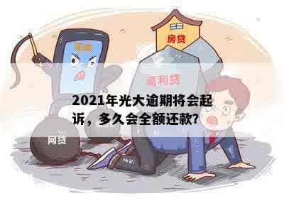 2021年光大逾期将会起诉，多久会全额还款？