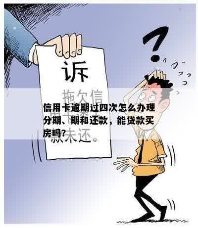 信用卡逾期过四次怎么办理分期、期和还款，能贷款买房吗？