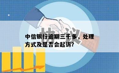 中信银行逾期三千多，处理方式及是否会起诉？