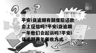 平安i贷逾期有额度后还款会上征信吗?平安i贷逾期一年他们会起诉吗?平安i贷逾期两年催收方式