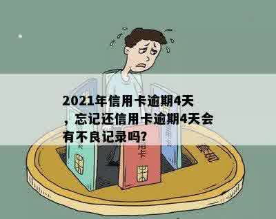 2021年信用卡逾期4天，忘记还信用卡逾期4天会有不良记录吗？