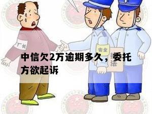 中信欠2万逾期多久，委托方欲起诉