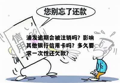 浦发逾期会被注销吗？影响其他银行信用卡吗？多久要求一次性还欠款？