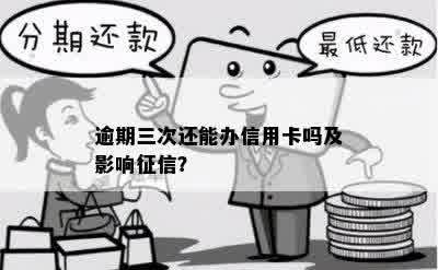 逾期三次还能办信用卡吗及影响征信？