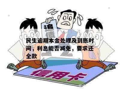 民生逾期本金处理及到账时间，利息能否减免，要求还全款