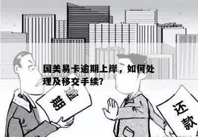 国美易卡逾期上岸，如何处理及移交手续？