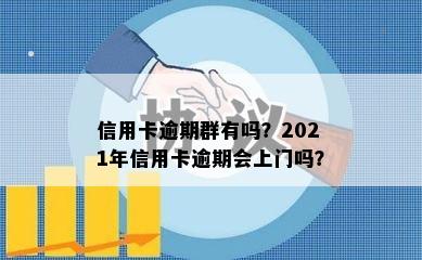 信用卡逾期群有吗？2021年信用卡逾期会上门吗？