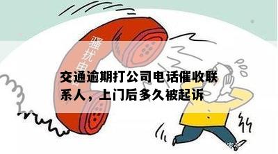 交通逾期打公司电话催收联系人，上门后多久被起诉