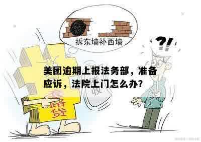 美团逾期上报法务部，准备应诉，法院上门怎么办？