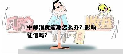 中邮消费逾期怎么办？影响征信吗？