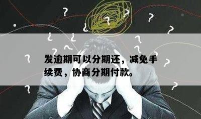 发逾期可以分期还，减免手续费，协商分期付款。