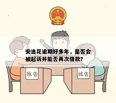 安逸花逾期好多年，是否会被起诉并能否再次借款？