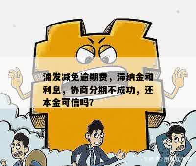 浦发减免逾期费，滞纳金和利息，协商分期不成功，还本金可信吗？