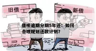 借呗逾期分期5年还：如何合理规划还款计划？