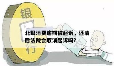 北银消费逾期被起诉，还清后法院会取消起诉吗？