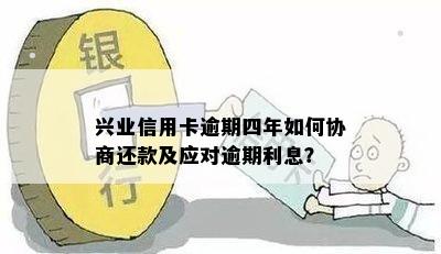 兴业信用卡逾期四年如何协商还款及应对逾期利息？