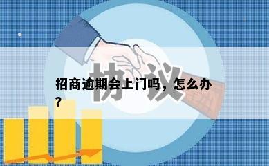 招商逾期会上门吗，怎么办？