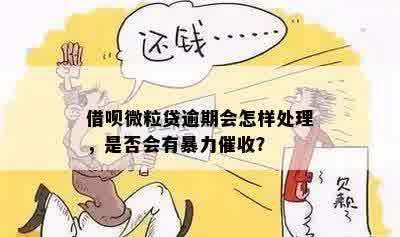 借呗微粒贷逾期会怎样处理，是否会有暴力催收？