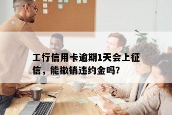 工行信用卡逾期1天会上征信，能撤销违约金吗？