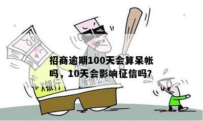 招商逾期100天会算呆帐吗，10天会影响征信吗？