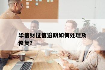 华信财征信逾期如何处理及恢复？