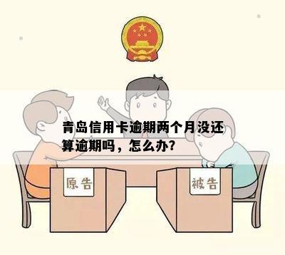 青岛信用卡逾期两个月没还算逾期吗，怎么办？