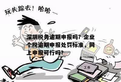 深圳税务逾期申报吗？企业个税逾期申报处罚标准，网上申报可行吗？