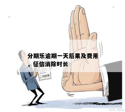 分期乐逾期一天后果及费用，征信消除时长