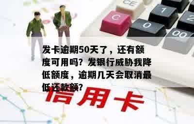 发卡逾期50天了，还有额度可用吗？发银行威胁我降低额度，逾期几天会取消更低还款额？