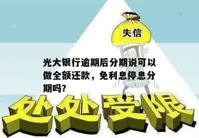 光大银行逾期后分期说可以做全额还款，免利息停息分期吗？