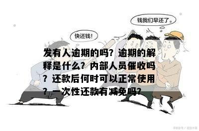 发有人逾期的吗？逾期的解释是什么？内部人员催收吗？还款后何时可以正常使用？一次性还款有减免吗？