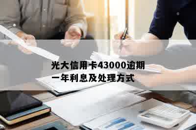 光大信用卡43000逾期一年利息及处理方式