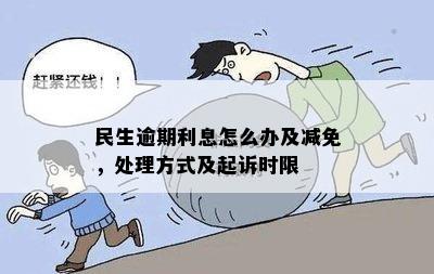 民生逾期利息怎么办及减免，处理方式及起诉时限