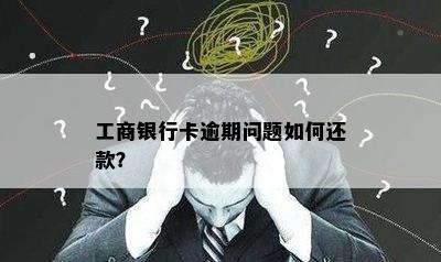 工商银行卡逾期问题如何还款？