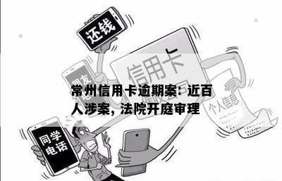 常州信用卡逾期案: 近百人涉案, 法院开庭审理