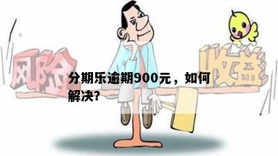 分期乐逾期900元，如何解决？