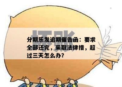 分期乐发逾期催告函：要求全部还完，采取法律措，超过三天怎么办？