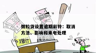 微粒贷设置逾期彩铃：取消方法、影响和来电处理