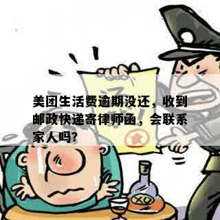 美团生活费逾期没还，收到邮政快递寄律师函，会联系家人吗？