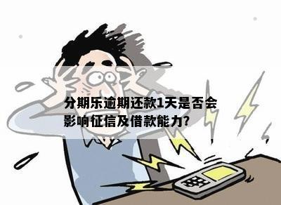 分期乐逾期还款1天是否会影响征信及借款能力？