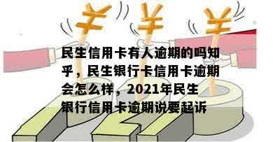 民生信用卡有人逾期的吗知乎，民生银行卡信用卡逾期会怎么样，2021年民生银行信用卡逾期说要起诉