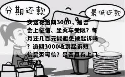 安逸花逾期3000，是否会上征信、坐火车受限？每月还几百元能避免被起诉吗？逾期3000收到起诉短信是否可信？是否真有上门行动？