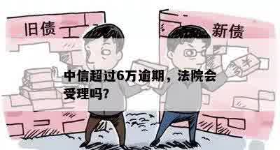 中信超过6万逾期，法院会受理吗？