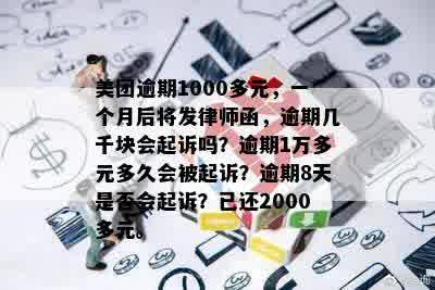 美团逾期1000多元，一个月后将发律师函，逾期几千块会起诉吗？逾期1万多元多久会被起诉？逾期8天是否会起诉？已还2000多元。